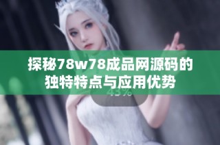 探秘78w78成品网源码的独特特点与应用优势