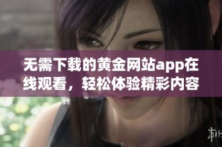 无需下载的黄金网站app在线观看，轻松体验精彩内容