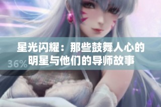 星光闪耀：那些鼓舞人心的明星与他们的导师故事
