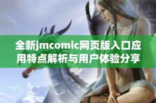 全新jmcomic网页版入口应用特点解析与用户体验分享