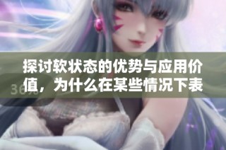 探讨软状态的优势与应用价值，为什么在某些情况下表现更佳