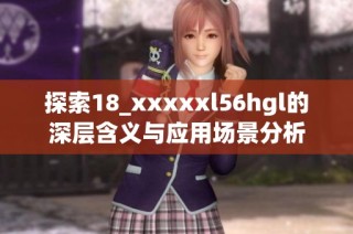 探索18_xxxxxl56hgl的深层含义与应用场景分析