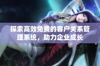探索高效免费的客户关系管理系统，助力企业成长
