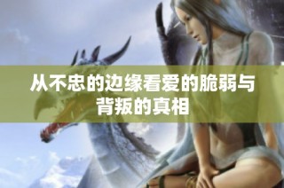 从不忠的边缘看爱的脆弱与背叛的真相