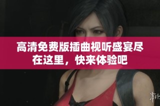 高清免费版插曲视听盛宴尽在这里，快来体验吧