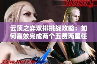 云顶之弈双排挑战攻略：如何高效完成两个五费两星任务