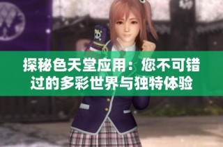探秘色天堂应用：您不可错过的多彩世界与独特体验
