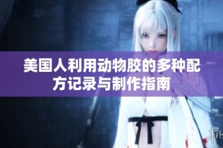 美国人利用动物胶的多种配方记录与制作指南