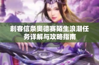 刺客信条奥德赛陌生浪潮任务详解与攻略指南