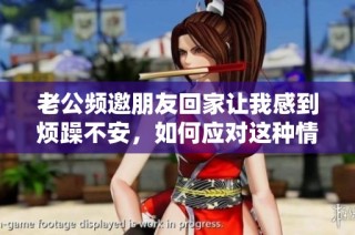 老公频邀朋友回家让我感到烦躁不安，如何应对这种情况