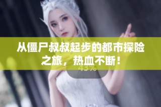 从僵尸叔叔起步的都市探险之旅，热血不断！
