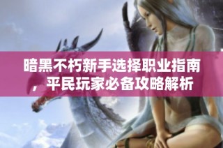 暗黑不朽新手选择职业指南，平民玩家必备攻略解析