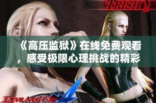 《高压监狱》在线免费观看，感受极限心理挑战的精彩剧情