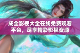 成全影视大全在线免费观看平台，尽享精彩影视资源