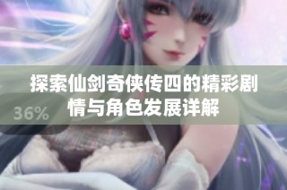 探索仙剑奇侠传四的精彩剧情与角色发展详解