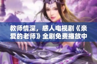 教师情深，感人电视剧《亲爱的老师》全剧免费播放中