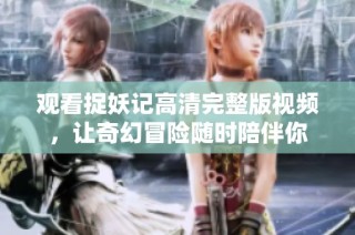 观看捉妖记高清完整版视频，让奇幻冒险随时陪伴你