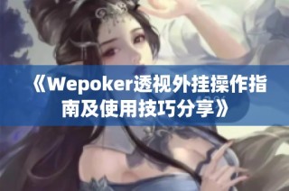 《Wepoker透视外挂操作指南及使用技巧分享》