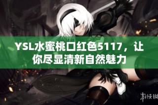 YSL水蜜桃口红色5117，让你尽显清新自然魅力