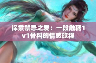 探索禁忌之爱：一段触糖1v1骨科的情感旅程