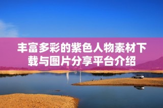 丰富多彩的紫色人物素材下载与图片分享平台介绍