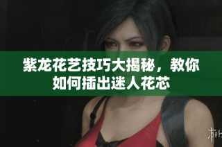 紫龙花艺技巧大揭秘，教你如何插出迷人花芯