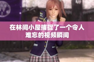 在林间小屋捕捉了一个令人难忘的视频瞬间