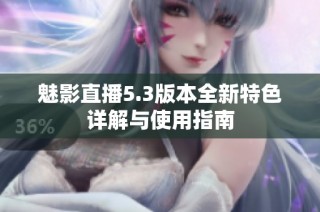 魅影直播5.3版本全新特色详解与使用指南