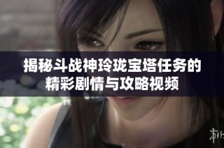 揭秘斗战神玲珑宝塔任务的精彩剧情与攻略视频