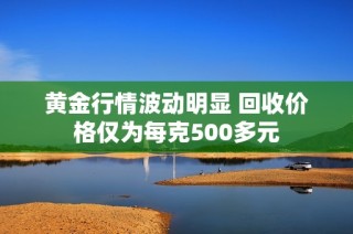 黄金行情波动明显 回收价格仅为每克500多元