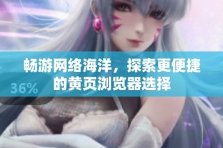 畅游网络海洋，探索更便捷的黄页浏览器选择