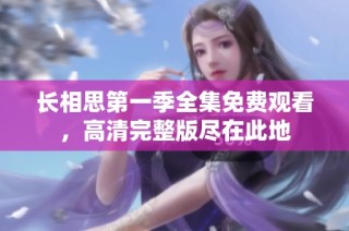长相思第一季全集免费观看，高清完整版尽在此地
