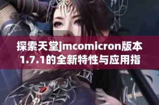 探索天堂jmcomicron版本1.7.1的全新特性与应用指南