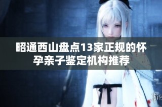昭通西山盘点13家正规的怀孕亲子鉴定机构推荐