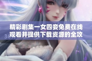 精彩剧集一女四妾免费在线观看并提供下载资源的全攻略