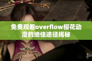 免费观看overflow樱花动漫的绝佳途径揭秘