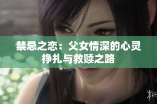 禁忌之恋：父女情深的心灵挣扎与救赎之路