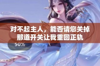 对不起主人，能否请您关掉那道开关让我重回正轨