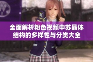 全面解析粉色视频中苏晶体结构的多样性与分类大全