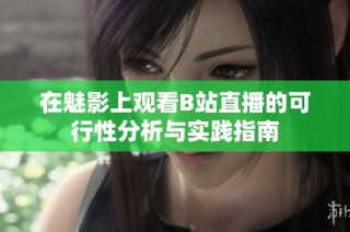 在魅影上观看B站直播的可行性分析与实践指南