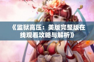 《监狱高压：美版完整版在线观看攻略与解析》