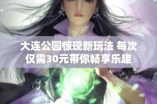 大连公园惊现新玩法 每次仅需30元带你畅享乐趣