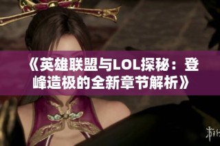 《英雄联盟与LOL探秘：登峰造极的全新章节解析》