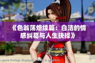 《色翁荡熄续篇：白洁的情感纠葛与人生抉择》