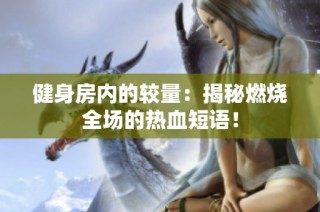 健身房内的较量：揭秘燃烧全场的热血短语！