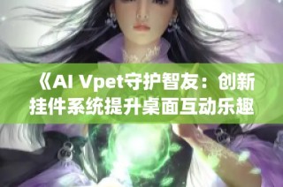 《AI Vpet守护智友：创新挂件系统提升桌面互动乐趣》