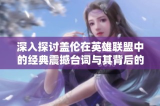 深入探讨盖伦在英雄联盟中的经典震撼台词与其背后的故事