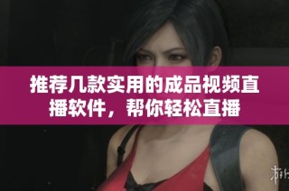 推荐几款实用的成品视频直播软件，帮你轻松直播