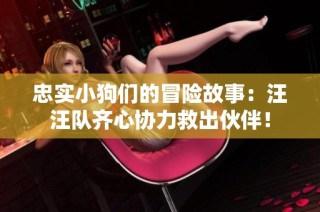 忠实小狗们的冒险故事：汪汪队齐心协力救出伙伴！