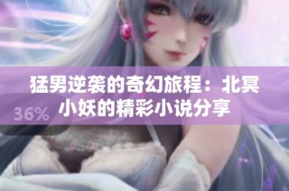 猛男逆袭的奇幻旅程：北冥小妖的精彩小说分享